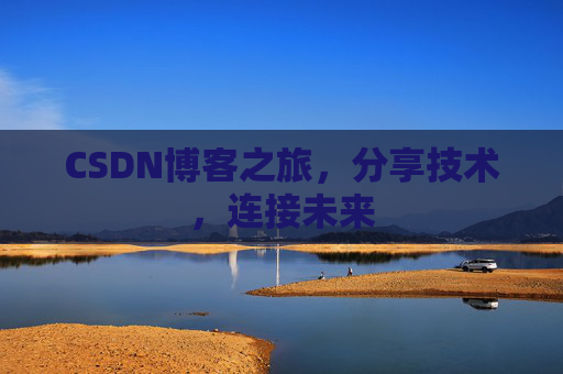 CSDN博客之旅，分享技术，连接未来